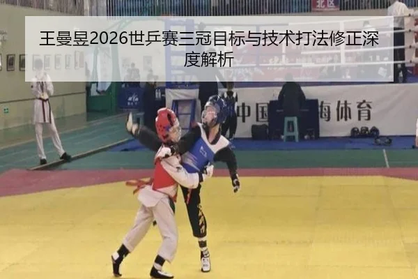 王曼昱2026世乒赛三冠目标与技术打法修正深度解析
